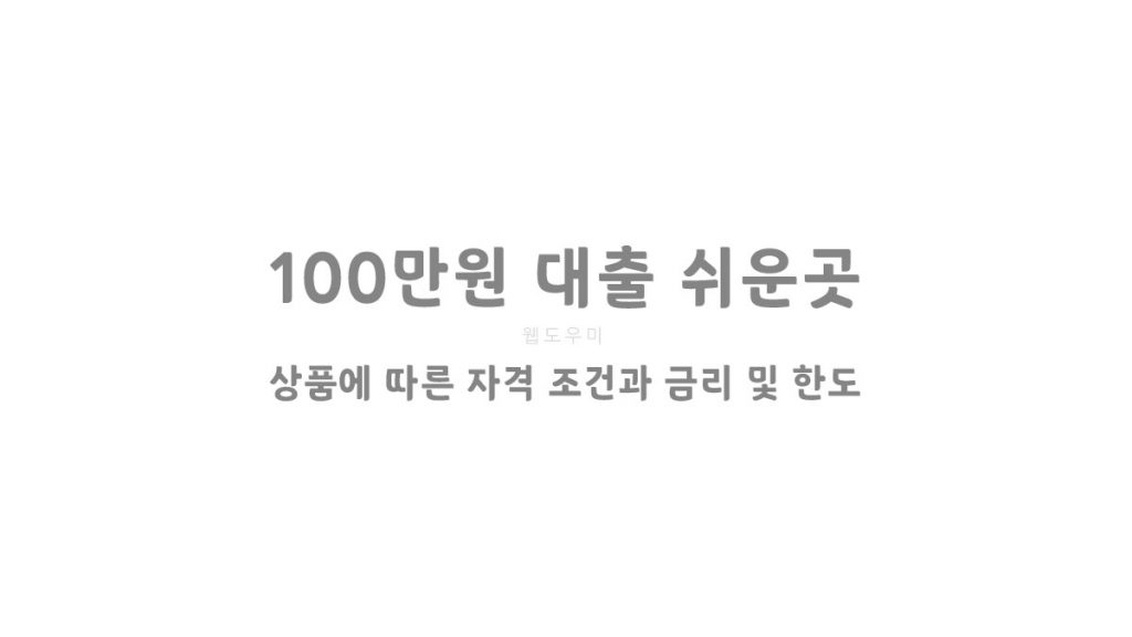 100만원 대출 쉬운곳 상품에 따른 자격 조건과 금리 및 한도