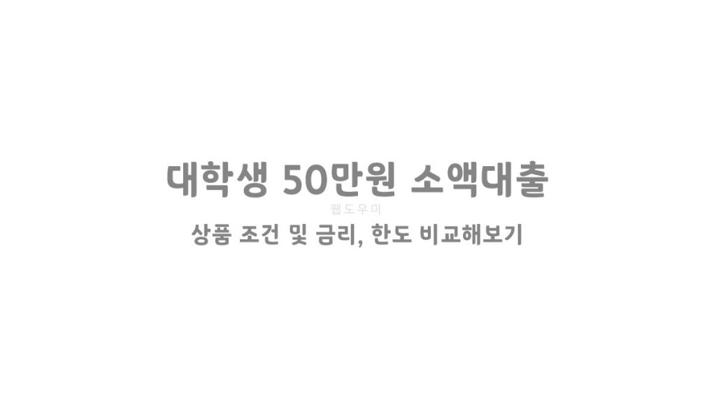 대학생 50만원 소액대출 상품 조건 및 금리, 한도 비교해보기