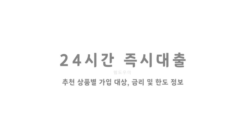 24시간 즉시대출 추천 상품별 가입 대상, 금리 및 한도 정보