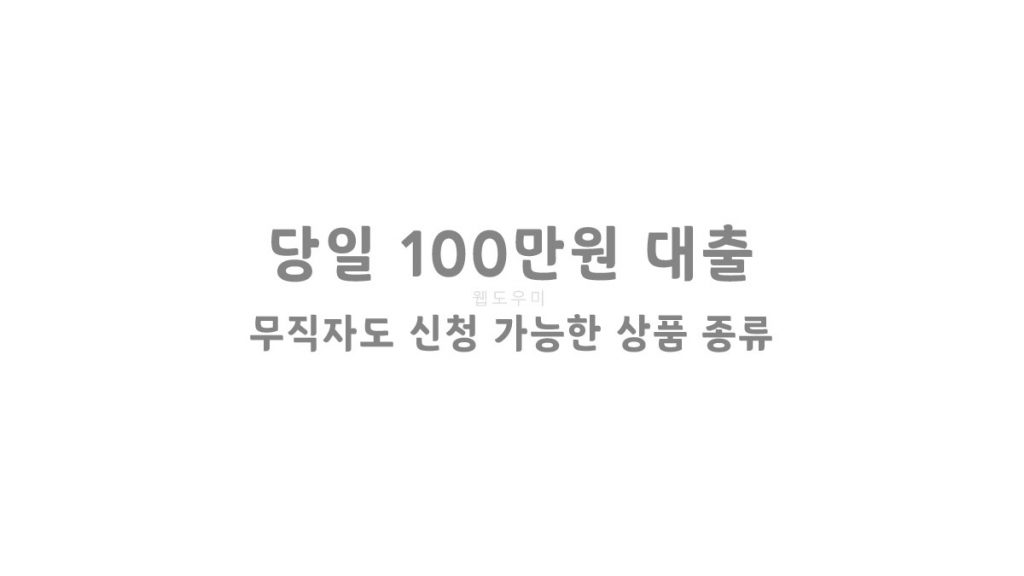 당일 100만원 대출 무직자도 신청 가능한 상품 종류 알아보기