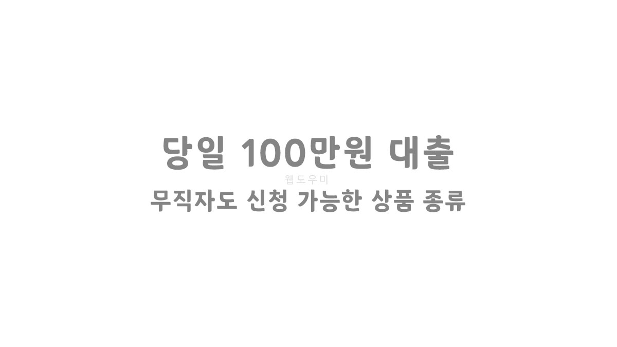 당일 100만원 대출 무직자도 신청 가능한 상품 종류 알아보기