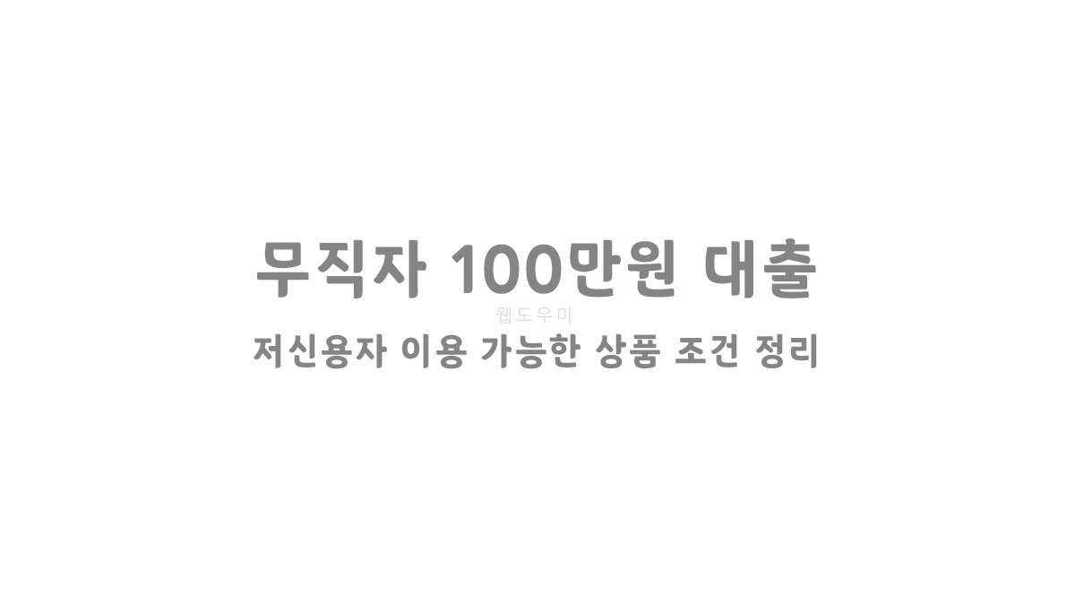 무직자 100만원 대출 저신용자 이용 가능한 상품 조건 정리