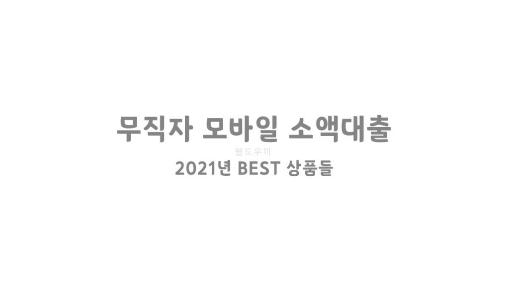 무직자 모바일 소액대출 2021년 BEST 상품들만 모아 봤습니다.