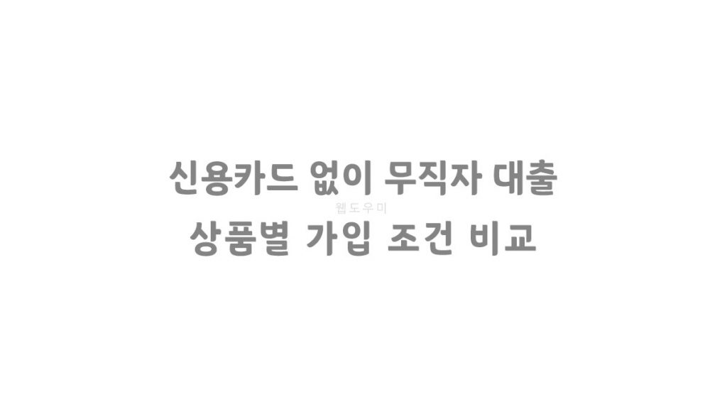 신용카드 없이 무직자 대출 가능한 곳 상품별 가입 조건 비교