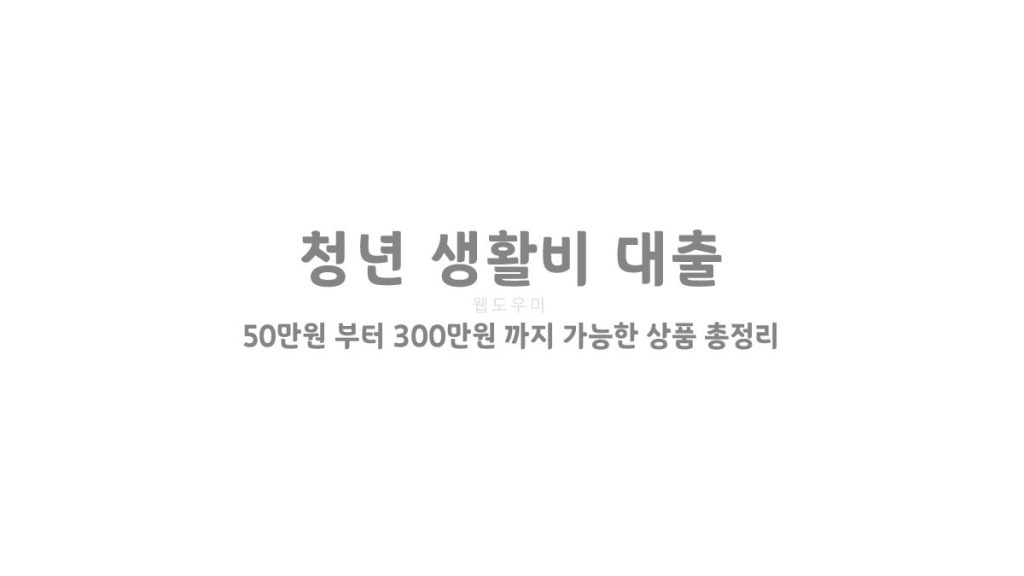 청년 생활비 대출 50만원 부터 300만원 까지 가능한 상품 총정리