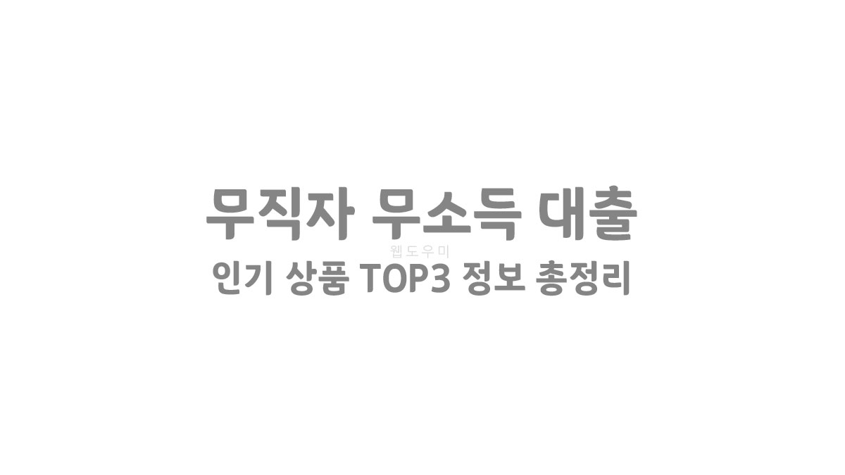 무직자 무소득 대출 인기 상품 TOP3 정보 총정리